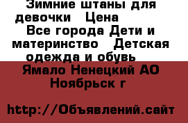 Зимние штаны для девочки › Цена ­ 1 500 - Все города Дети и материнство » Детская одежда и обувь   . Ямало-Ненецкий АО,Ноябрьск г.